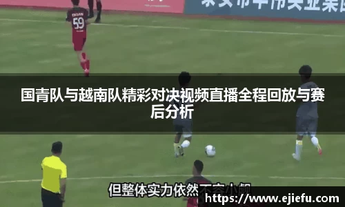 国青队与越南队精彩对决视频直播全程回放与赛后分析