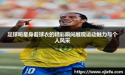 足球明星身着球衣的精彩瞬间展现运动魅力与个人风采