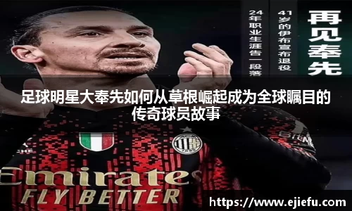 足球明星大奉先如何从草根崛起成为全球瞩目的传奇球员故事