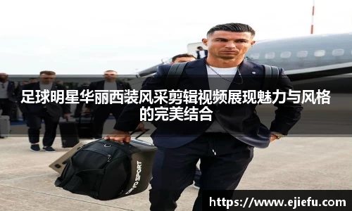 足球明星华丽西装风采剪辑视频展现魅力与风格的完美结合