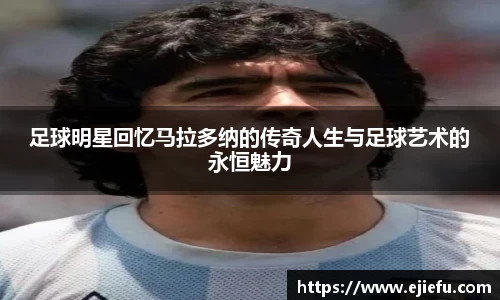 足球明星回忆马拉多纳的传奇人生与足球艺术的永恒魅力